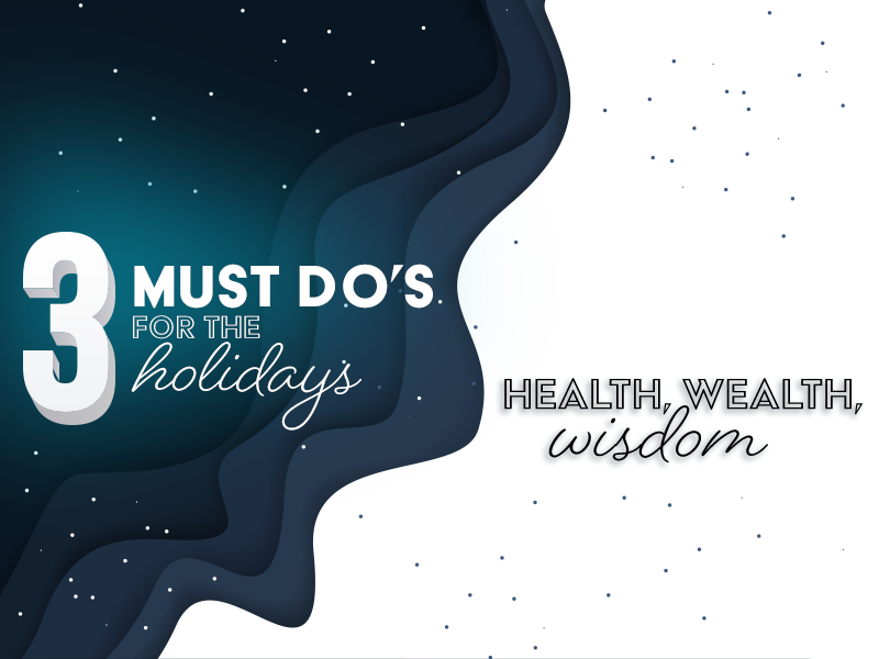 3 Must Do's for the Holidays | Health, Wealth, Wisdom