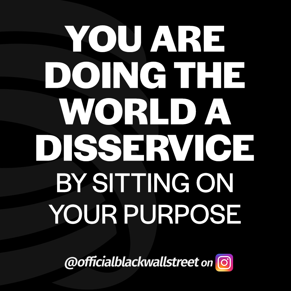 You are doing the world a disservice by sitting on your purpose - @officialblackwallstreet